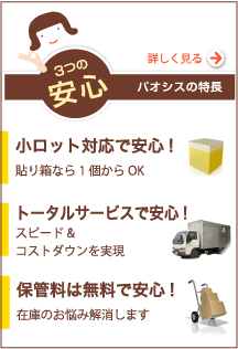 パオシスの特徴??３つの安心 小ロット対応で安心！トータルサービスで安心！保管料無料で安心！